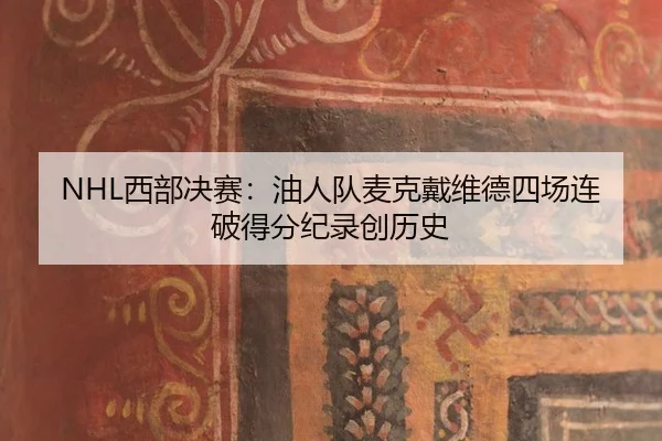 NHL西部决赛：油人队麦克戴维德四场连破得分纪录创历史